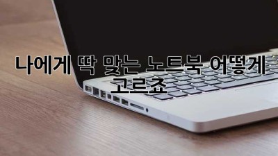 나에게 딱 맞는 노트북, 어떻게 고르죠?