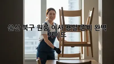 울산 북구 원룸 이사, 용달 준비 완벽 가이드!